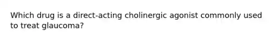 Which drug is a direct-acting cholinergic agonist commonly used to treat glaucoma?