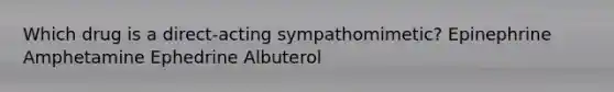 Which drug is a direct-acting sympathomimetic? Epinephrine Amphetamine Ephedrine Albuterol