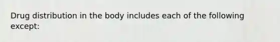 Drug distribution in the body includes each of the following except: