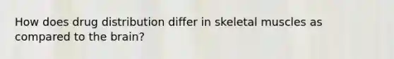 How does drug distribution differ in skeletal muscles as compared to the brain?