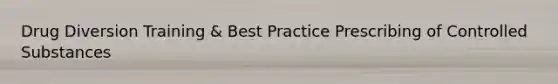 Drug Diversion Training & Best Practice Prescribing of Controlled Substances