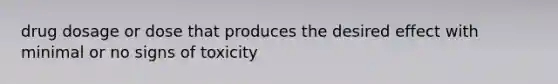 drug dosage or dose that produces the desired effect with minimal or no signs of toxicity