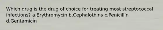 Which drug is the drug of choice for treating most streptococcal infections? a.Erythromycin b.Cephalothins c.Penicillin d.Gentamicin