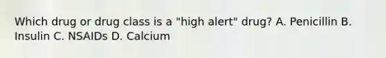 Which drug or drug class is a "high alert" drug? A. Penicillin B. Insulin C. NSAIDs D. Calcium