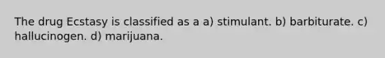 The drug Ecstasy is classified as a a) stimulant. b) barbiturate. c) hallucinogen. d) marijuana.