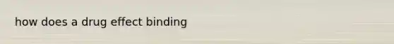 how does a drug effect binding