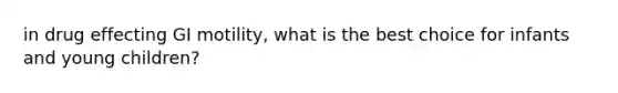 in drug effecting GI motility, what is the best choice for infants and young children?
