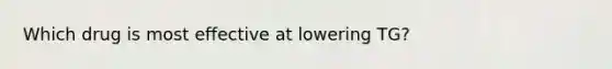 Which drug is most effective at lowering TG?