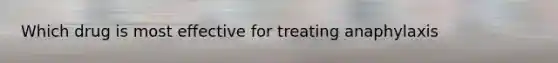 Which drug is most effective for treating anaphylaxis