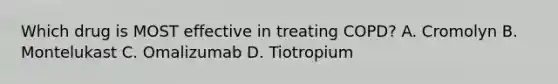 Which drug is MOST effective in treating COPD? A. Cromolyn B. Montelukast C. Omalizumab D. Tiotropium