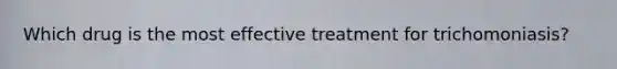 Which drug is the most effective treatment for trichomoniasis?