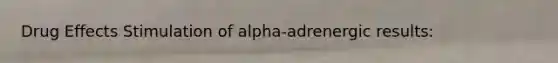 Drug Effects Stimulation of alpha-adrenergic results: