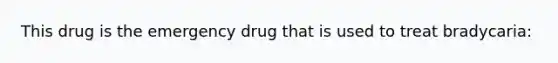 This drug is the emergency drug that is used to treat bradycaria: