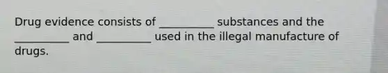 Drug evidence consists of __________ substances and the __________ and __________ used in the illegal manufacture of drugs.