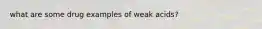 what are some drug examples of weak acids?