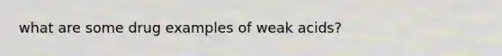 what are some drug examples of weak acids?