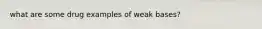 what are some drug examples of weak bases?