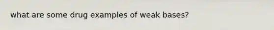 what are some drug examples of weak bases?