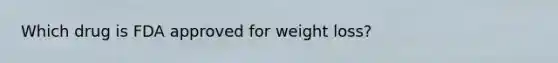 Which drug is FDA approved for weight loss?