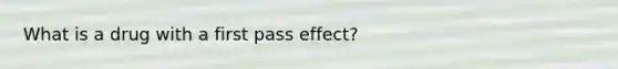 What is a drug with a first pass effect?