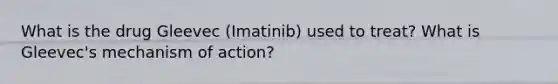 What is the drug Gleevec (Imatinib) used to treat? What is Gleevec's mechanism of action?