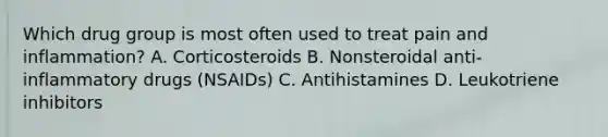 Which drug group is most often used to treat pain and inflammation? A. Corticosteroids B. Nonsteroidal anti-inflammatory drugs (NSAIDs) C. Antihistamines D. Leukotriene inhibitors