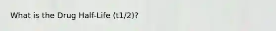 What is the Drug Half-Life (t1/2)?