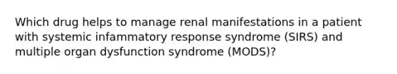 Which drug helps to manage renal manifestations in a patient with systemic infammatory response syndrome (SIRS) and multiple organ dysfunction syndrome (MODS)?