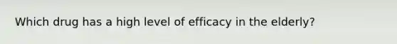 Which drug has a high level of efficacy in the elderly?