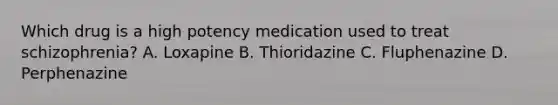 Which drug is a high potency medication used to treat schizophrenia? A. Loxapine B. Thioridazine C. Fluphenazine D. Perphenazine