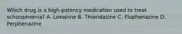 Which drug is a high-potency medication used to treat schizophrenia? A. Loxapine B. Thioridazine C. Fluphenazine D. Perphenazine