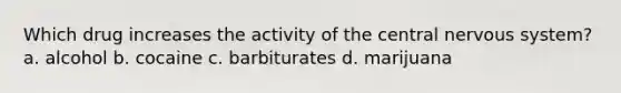 Which drug increases the activity of the central nervous system? a. alcohol b. cocaine c. barbiturates d. marijuana