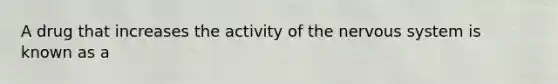 A drug that increases the activity of the <a href='https://www.questionai.com/knowledge/kThdVqrsqy-nervous-system' class='anchor-knowledge'>nervous system</a> is known as a