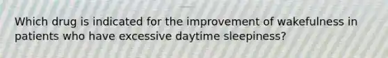 Which drug is indicated for the improvement of wakefulness in patients who have excessive daytime sleepiness?