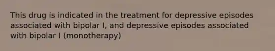 This drug is indicated in the treatment for depressive episodes associated with bipolar I, and depressive episodes associated with bipolar I (monotherapy)