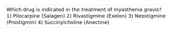 Which drug is indicated in the treatment of myasthenia gravis? 1) Pilocarpine (Salagen) 2) Rivastigmine (Exelon) 3) Neostigmine (Prostigmin) 4) Succinylcholine (Anectine)