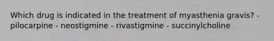 Which drug is indicated in the treatment of myasthenia gravis? - pilocarpine - neostigmine - rivastigmine - succinylcholine