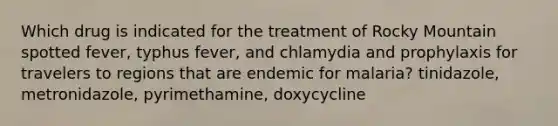 Which drug is indicated for the treatment of Rocky Mountain spotted fever, typhus fever, and chlamydia and prophylaxis for travelers to regions that are endemic for malaria? tinidazole, metronidazole, pyrimethamine, doxycycline