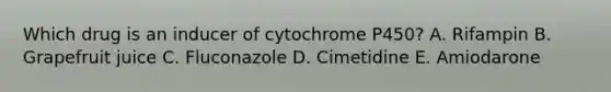 Which drug is an inducer of cytochrome P450? A. Rifampin B. Grapefruit juice C. Fluconazole D. Cimetidine E. Amiodarone