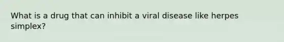 What is a drug that can inhibit a viral disease like herpes simplex?