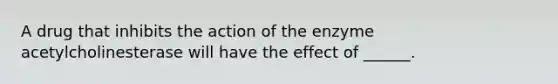 A drug that inhibits the action of the enzyme acetylcholinesterase will have the effect of ______.