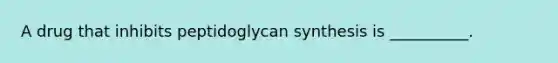 A drug that inhibits peptidoglycan synthesis is __________.