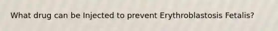 What drug can be Injected to prevent Erythroblastosis Fetalis?