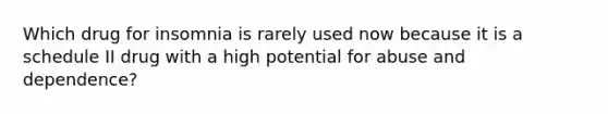 Which drug for insomnia is rarely used now because it is a schedule II drug with a high potential for abuse and dependence?