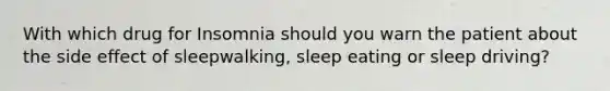 With which drug for Insomnia should you warn the patient about the side effect of sleepwalking, sleep eating or sleep driving?