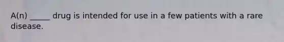A(n) _____ drug is intended for use in a few patients with a rare disease.
