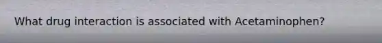 What drug interaction is associated with Acetaminophen?