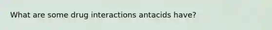 What are some drug interactions antacids have?