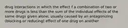 drug interactions in which the effect f a combination of two or more drugs is less than the sum of the individual effects of the same drugs given alone; usually caused by an antagonizing (blocking or reducing) effect of one drug on another