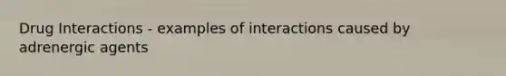 Drug Interactions - examples of interactions caused by adrenergic agents